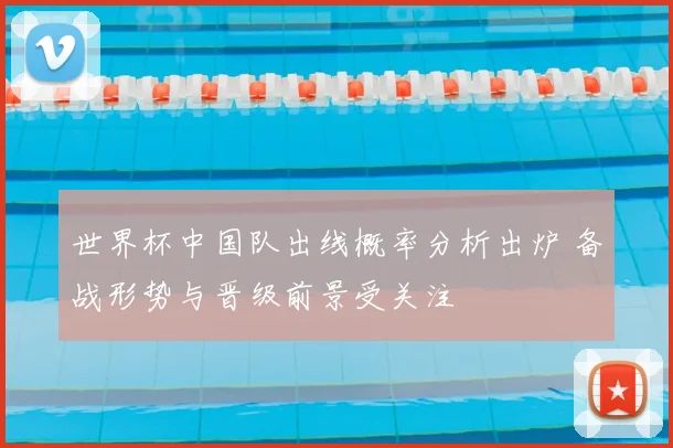 世界杯中国队出线概率分析出炉 备战形势与晋级前景受关注