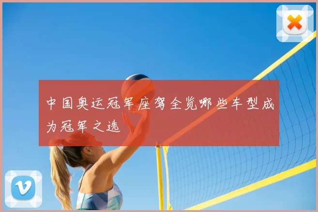 中国奥运冠军座驾全览哪些车型成为冠军之选