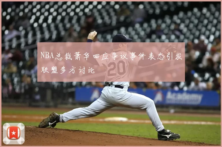 NBA总裁萧华回应争议事件表态引发联盟多方讨论