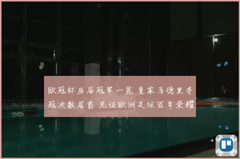欧冠杯历届冠军一览 皇家马德里夺冠次数居首 见证欧洲足坛百年荣耀