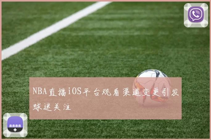NBA直播iOS平台观看渠道变更引发球迷关注