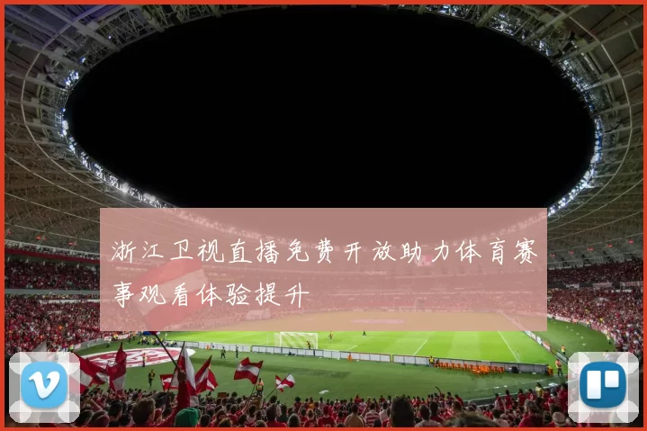 浙江卫视直播免费开放助力体育赛事观看体验提升