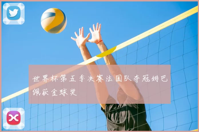 世界杯第五季决赛法国队夺冠姆巴佩获金球奖