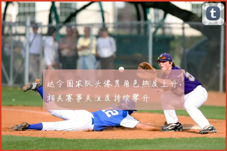 达令国家队头像男角色热度上升,相关赛事关注度持续攀升