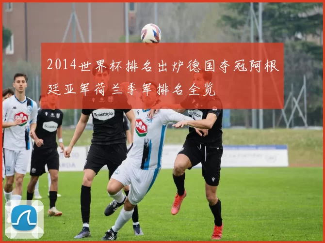 2014世界杯排名出炉德国夺冠阿根廷亚军荷兰季军排名全览