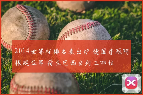 2014世界杯排名表出炉 德国夺冠阿根廷亚军 荷兰巴西分列三四位