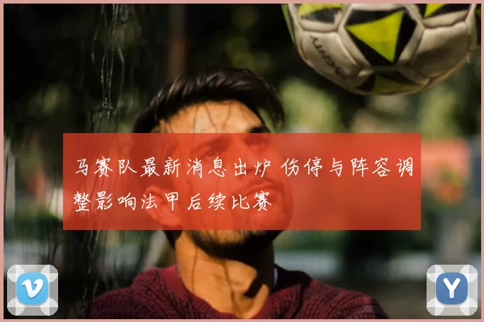 马赛队最新消息出炉 伤停与阵容调整影响法甲后续比赛
