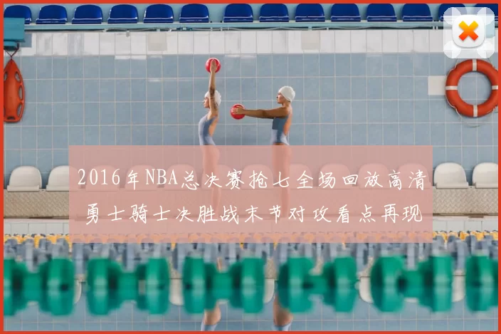2016年NBA总决赛抢七全场回放高清 勇士骑士决胜战末节对攻看点再现