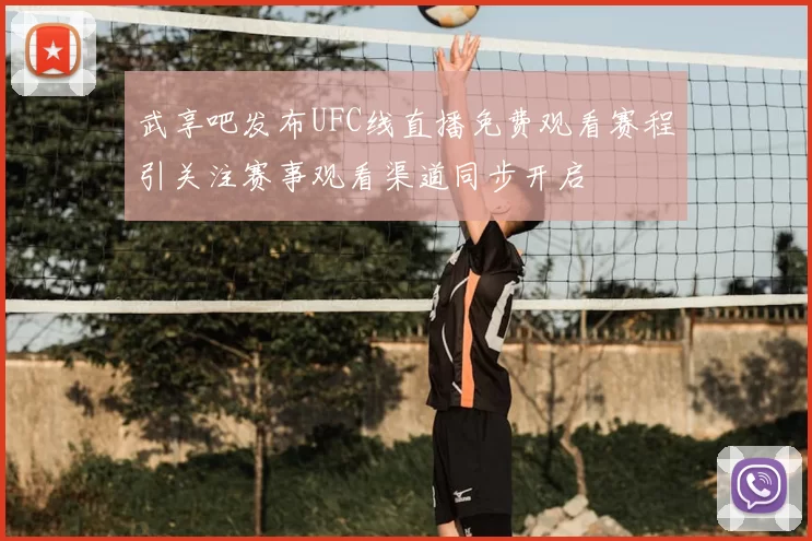 武享吧发布UFC线直播免费观看赛程引关注赛事观看渠道同步开启