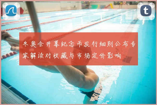 冬奥会开幕纪念币发行细则公布专家解读对收藏与市场定价影响