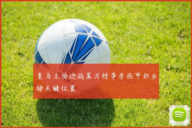 皇马主场迎战莱万特争夺西甲积分榜关键位置