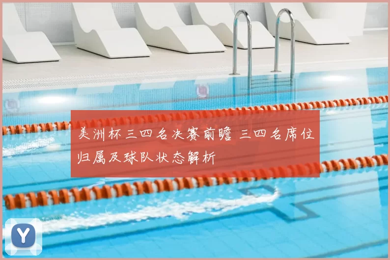 美洲杯三四名决赛前瞻 三四名席位归属及球队状态解析