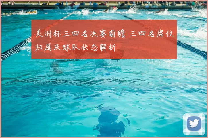 美洲杯三四名决赛前瞻 三四名席位归属及球队状态解析