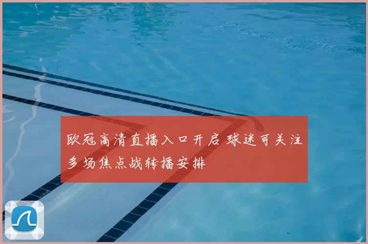 欧冠高清直播入口开启 球迷可关注多场焦点战转播安排