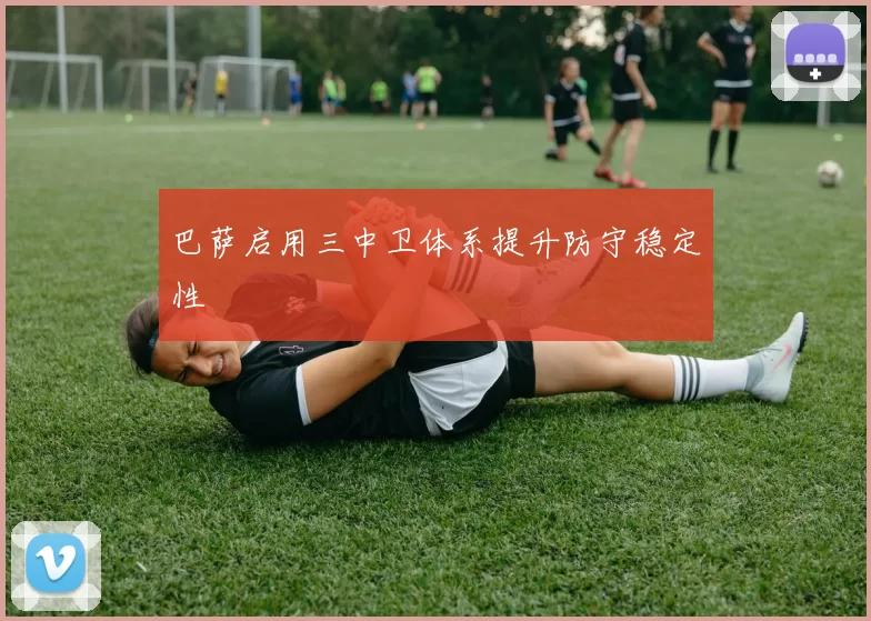 巴萨启用三中卫体系提升防守稳定性
