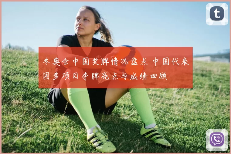 冬奥会中国奖牌情况盘点 中国代表团多项目夺牌亮点与成绩回顾