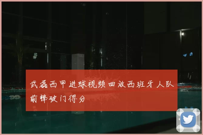 武磊西甲进球视频回放西班牙人队前锋破门得分
