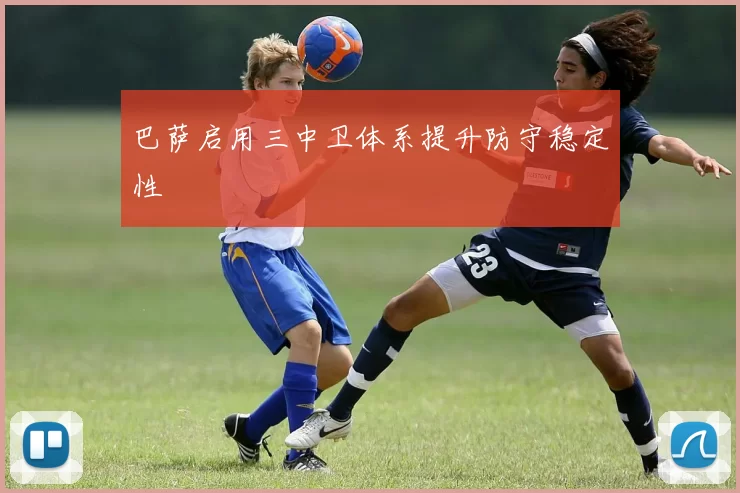 巴萨启用三中卫体系提升防守稳定性