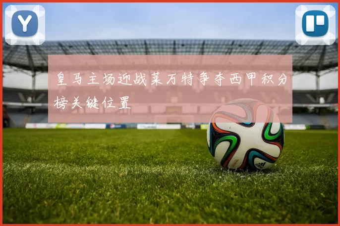 皇马主场迎战莱万特争夺西甲积分榜关键位置