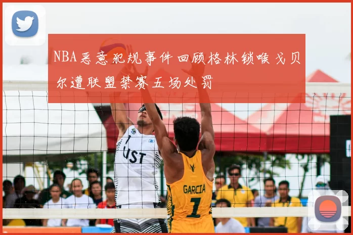NBA恶意犯规事件回顾格林锁喉戈贝尔遭联盟禁赛五场处罚