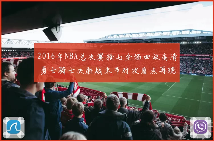 2016年NBA总决赛抢七全场回放高清 勇士骑士决胜战末节对攻看点再现