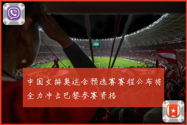 中国女排奥运会预选赛赛程公布将全力冲击巴黎参赛资格
